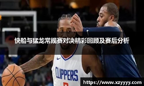 快船与猛龙常规赛对决精彩回顾及赛后分析