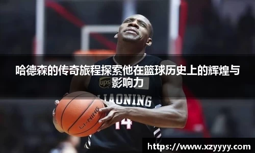 哈德森的传奇旅程探索他在篮球历史上的辉煌与影响力